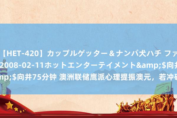 【HET-420】カップルゲッター＆ナンパ犬ハチ ファイト一発</a>2008-02-11ホットエンターテイメント&$向井75分钟 澳洲联储鹰派心理提振澳元，若冲破0.6755将测试0.6800!