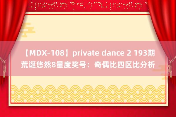 【MDX-108】private dance 2 193期荒诞悠然8量度奖号：奇偶比四区比分析