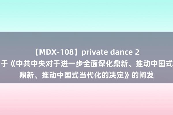 【MDX-108】private dance 2 受权发布｜习近平：对于《中共中央对于进一步全面深化鼎新、推动中国式当代化的决定》的阐发