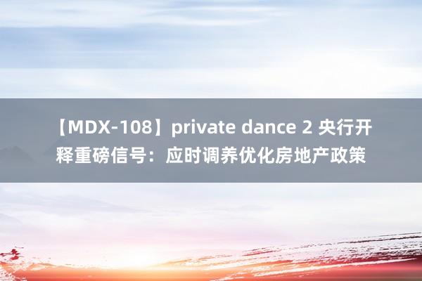 【MDX-108】private dance 2 央行开释重磅信号：应时调养优化房地产政策