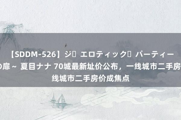 【SDDM-526】ジ・エロティック・パーティー ～悦楽の扉～ 夏目ナナ 70城最新址价公布，一线城市二手房价成焦点