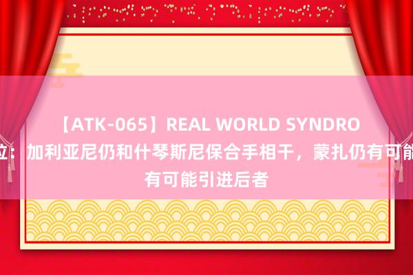 【ATK-065】REAL WORLD SYNDROME 斯基拉：加利亚尼仍和什琴斯尼保合手相干，蒙扎仍有可能引进后者