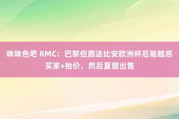 咪咪色吧 RMC：巴黎但愿法比安欧洲杯后能眩惑买家+抬价，然后夏窗出售