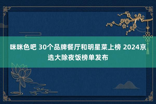 咪咪色吧 30个品牌餐厅和明星菜上榜 2024京选大除夜饭榜单发布