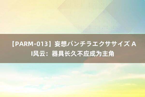 【PARM-013】妄想パンチラエクササイズ AI风云：器具长久不应成为主角