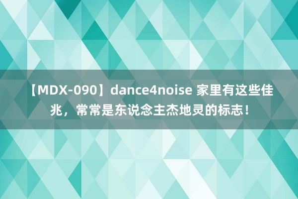 【MDX-090】dance4noise 家里有这些佳兆，常常是东说念主杰地灵的标志！