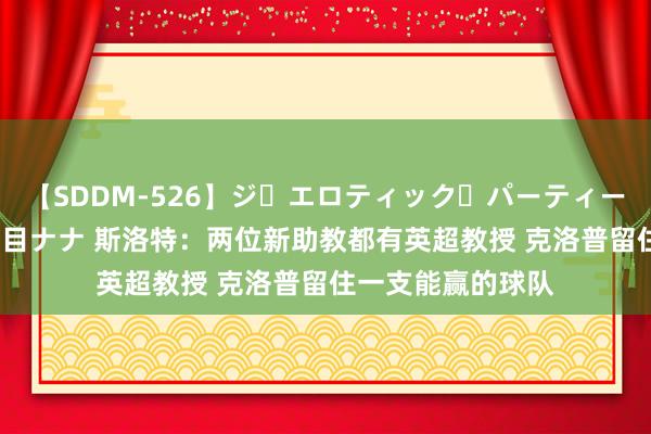 【SDDM-526】ジ・エロティック・パーティー ～悦楽の扉～ 夏目ナナ 斯洛特：两位新助教都有英超教授 克洛普留住一支能赢的球队