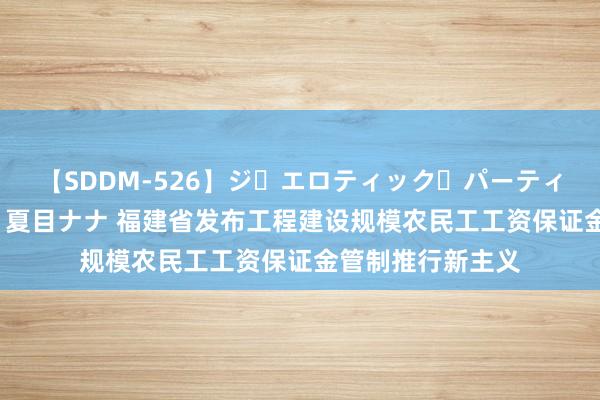 【SDDM-526】ジ・エロティック・パーティー ～悦楽の扉～ 夏目ナナ 福建省发布工程建设规模农民工工资保证金管制推行新主义