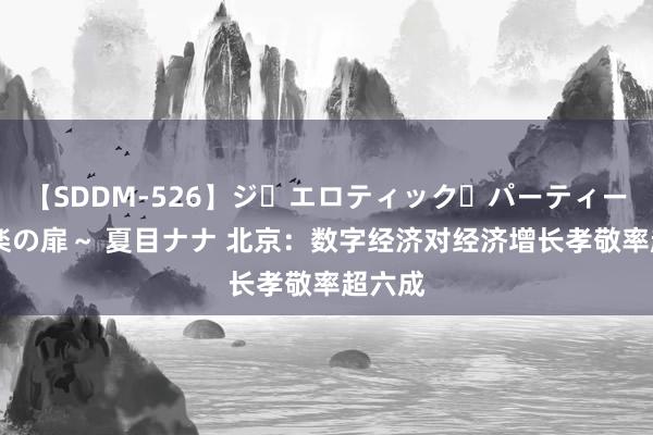 【SDDM-526】ジ・エロティック・パーティー ～悦楽の扉～ 夏目ナナ 北京：数字经济对经济增长孝敬率超六成