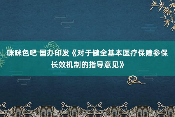 咪咪色吧 国办印发《对于健全基本医疗保障参保长效机制的指导意见》