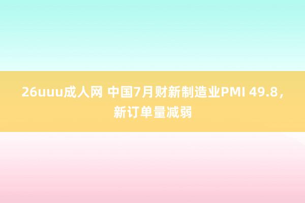 26uuu成人网 中国7月财新制造业PMI 49.8，新订单量减弱