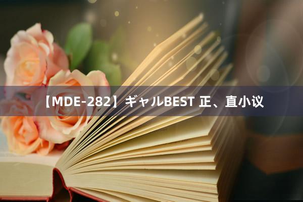 【MDE-282】ギャルBEST 正、直小议