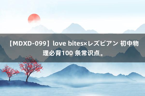 【MDXD-099】love bites×レズビアン 初中物理必背100 条常识点。