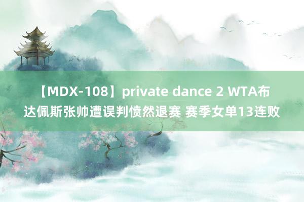 【MDX-108】private dance 2 WTA布达佩斯张帅遭误判愤然退赛 赛季女单13连败