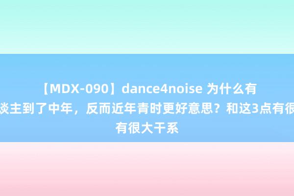 【MDX-090】dance4noise 为什么有些女东谈主到了中年，反而近年青时更好意思？和这3点有很大干系