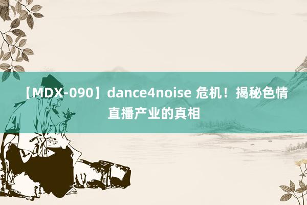 【MDX-090】dance4noise 危机！揭秘色情直播产业的真相