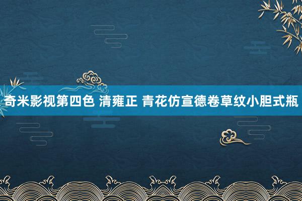 奇米影视第四色 清雍正 青花仿宣德卷草纹小胆式瓶