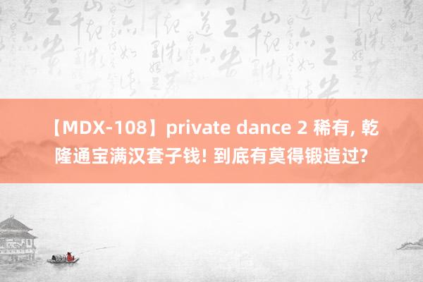 【MDX-108】private dance 2 稀有， 乾隆通宝满汉套子钱! 到底有莫得锻造过?