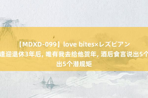 【MDXD-099】love bites×レズビアン 单元老逢迎退休3年后， 唯有我去给他贺年， 酒后食言说出5个潜规矩