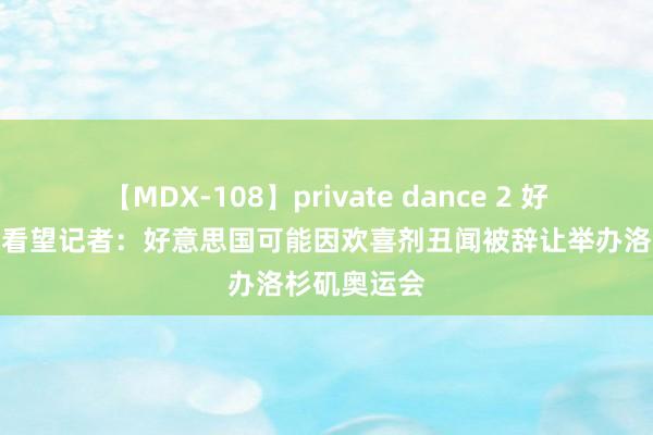 【MDX-108】private dance 2 好意思国落寞看望记者：好意思国可能因欢喜剂丑闻被辞让举办洛杉矶奥运会