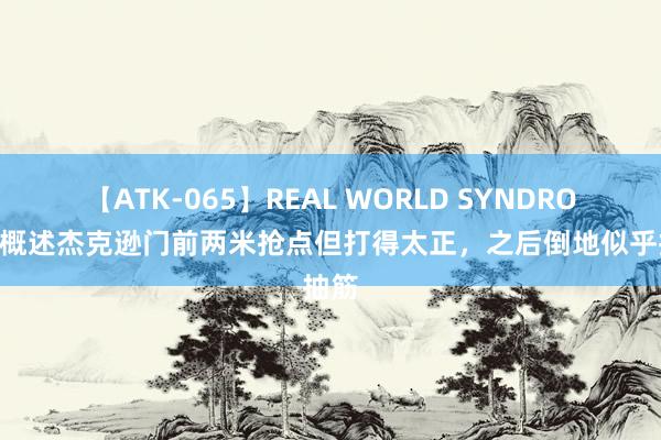 【ATK-065】REAL WORLD SYNDROME 概述杰克逊门前两米抢点但打得太正，之后倒地似乎抽筋