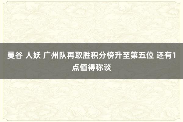 曼谷 人妖 广州队再取胜积分榜升至第五位 还有1点值得称谈