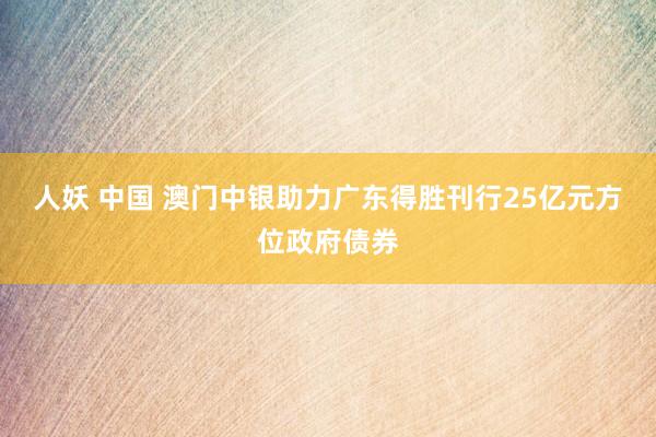 人妖 中国 澳门中银助力广东得胜刊行25亿元方位政府债券