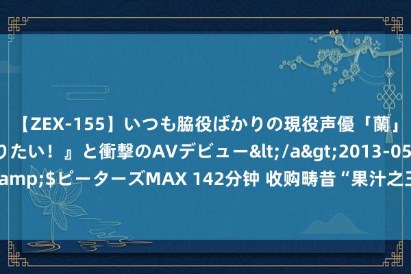 【ZEX-155】いつも脇役ばかりの現役声優「蘭」が『私も主役になりたい！』と衝撃のAVデビュー</a>2013-05-20ピーターズMAX&$ピーターズMAX 142分钟 收购畴昔“果汁之王”要黄？国中水务涉信披不法违法 公司：在鼓舞收购汇源