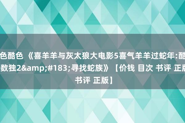 色酷色 《喜羊羊与灰太狼大电影5喜气羊羊过蛇年:酷玩数独2&#183;寻找蛇族》【价钱 目次 书评 正版】