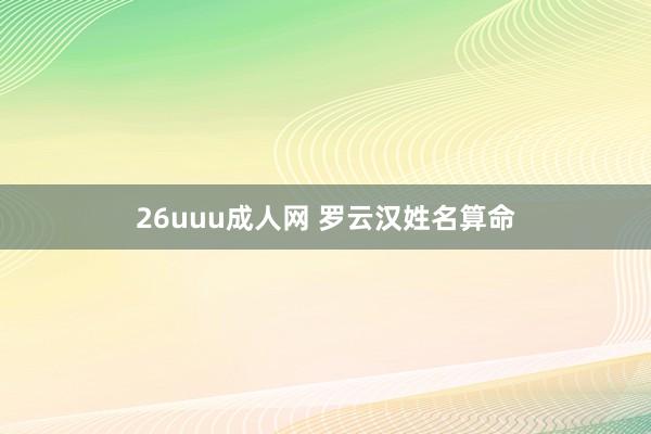 26uuu成人网 罗云汉姓名算命