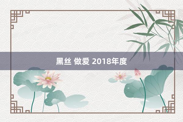 黑丝 做爱 2018年度