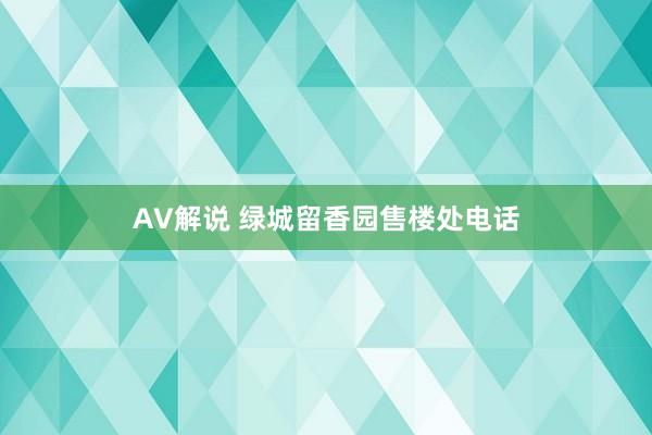 AV解说 绿城留香园售楼处电话