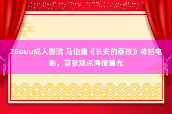 26uuu成人影院 马伯庸《长安的荔枝》将拍电影，首张观点海报曝光