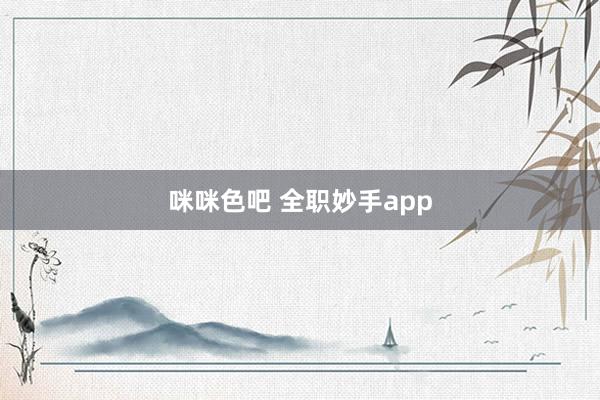 咪咪色吧 全职妙手app