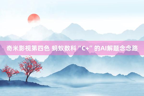 奇米影视第四色 蚂蚁数科“C+”的AI解题念念路